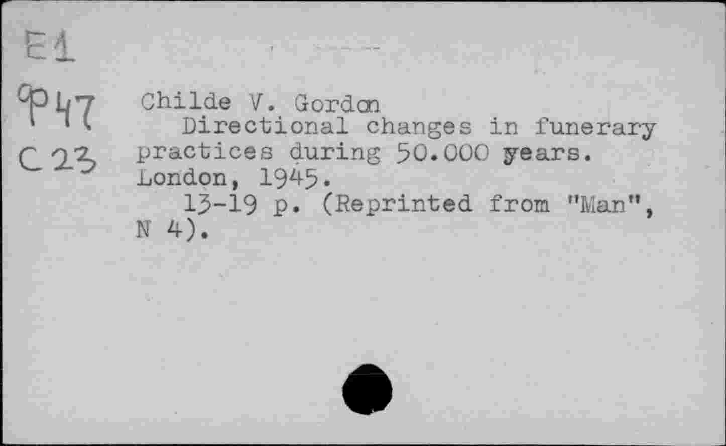 ﻿El
W
С15
ChilćLe V. Gorden
Directional changes in funerary practices during 50.000 years. London, I945•
I5-I9 Р» (Reprinted from ’’Man”, N 4).